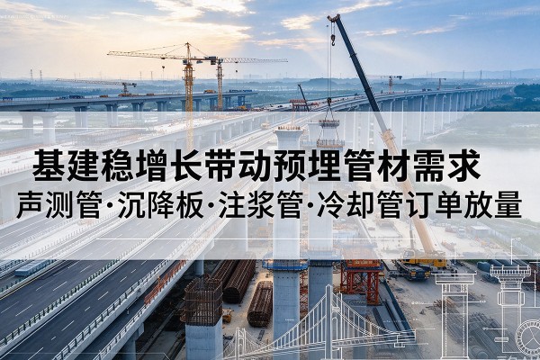 富顺基建稳增长带动预埋监测管材需求,声测管、沉降板、注浆管订单持续放量